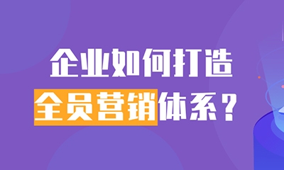 企業如何打造全員(yuán)營銷體(tǐ)系？